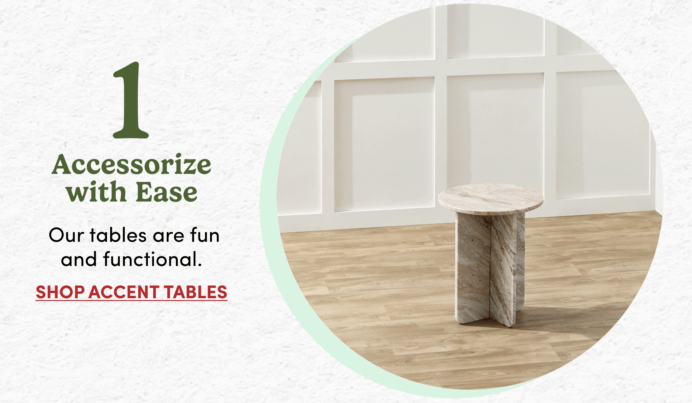 1 | Accessorize with Ease | Our tables are fun and functional. | Shop Accent Tables