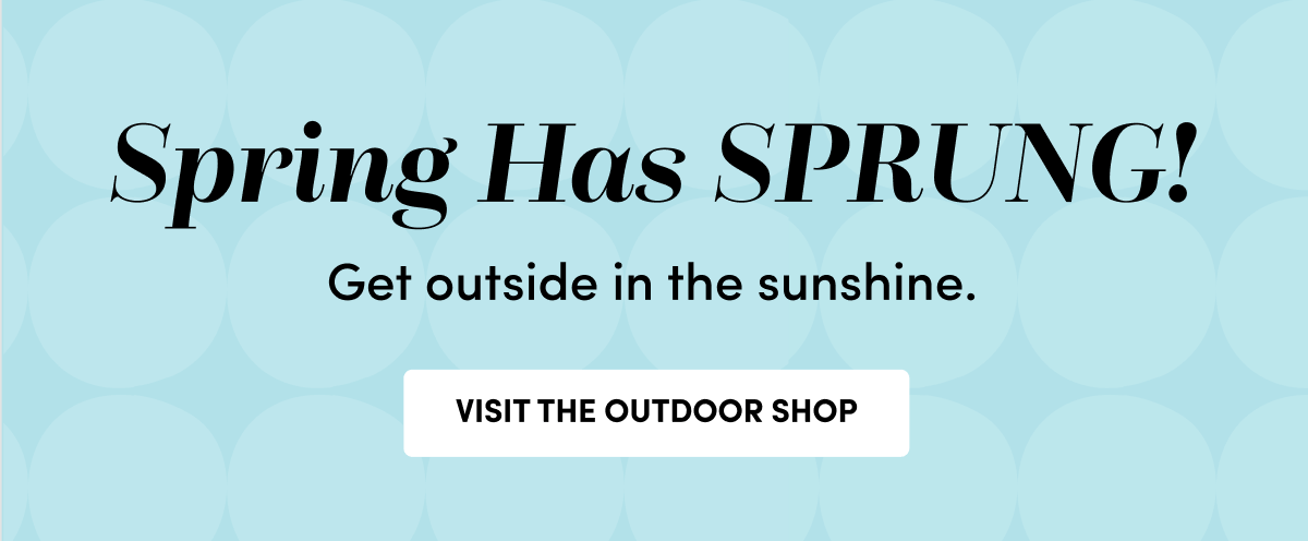  Spring Has SPRUNG! Visit The Outdoor Shop ›