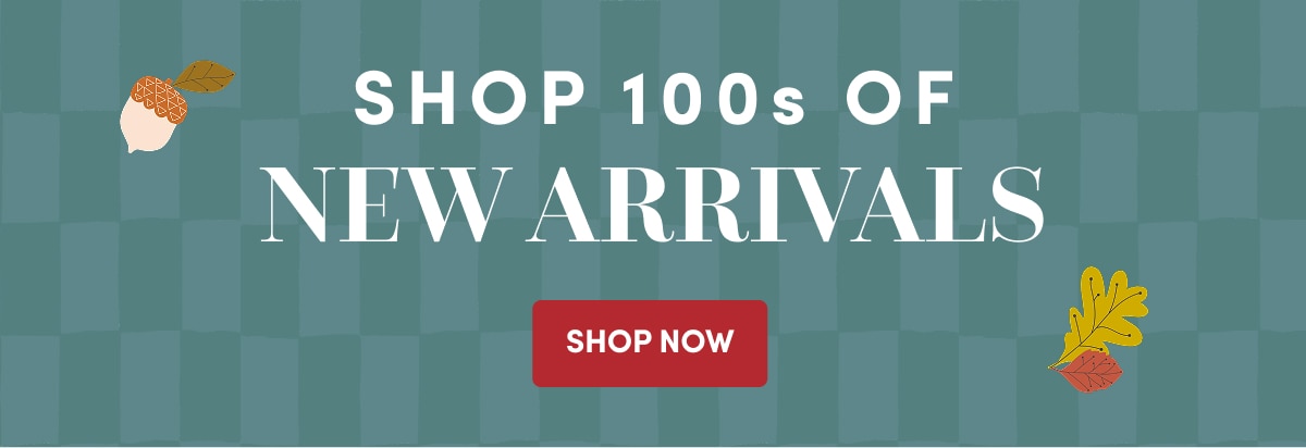 Shop 100s of NEW ARRIVALS | Shop Now