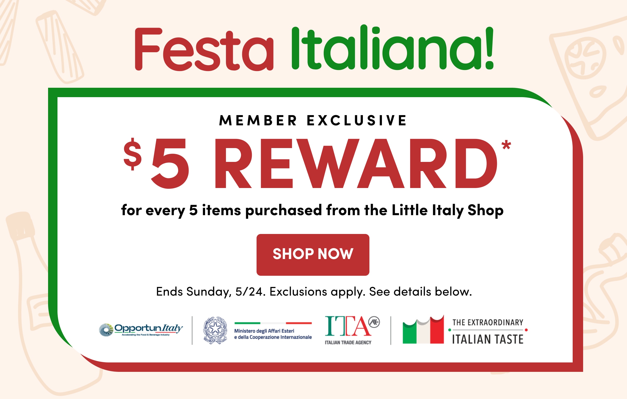Festa Italiana! | Member Exclusive | $5 REWARD* | for every 5 items purchased from the Little Italy Shop | Shop Now | Ends Sunday, 5/24. Exclusions apply. See details below.