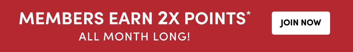  Members Earn 2X Points* - Join Now ›