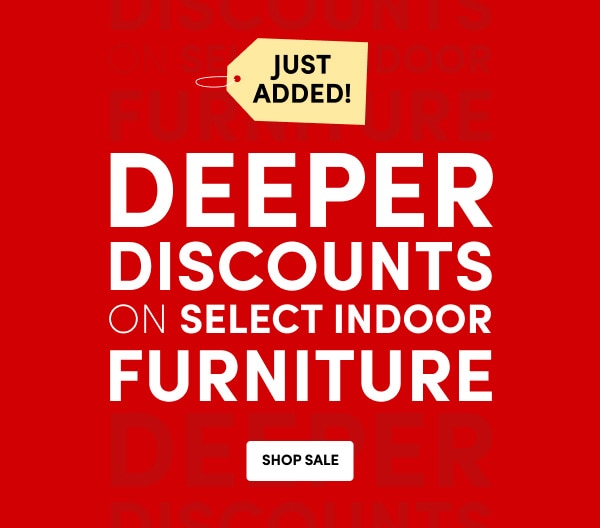  DEEPER DISCOUNTS ON SELECT INDOOR FURNITURE ›
