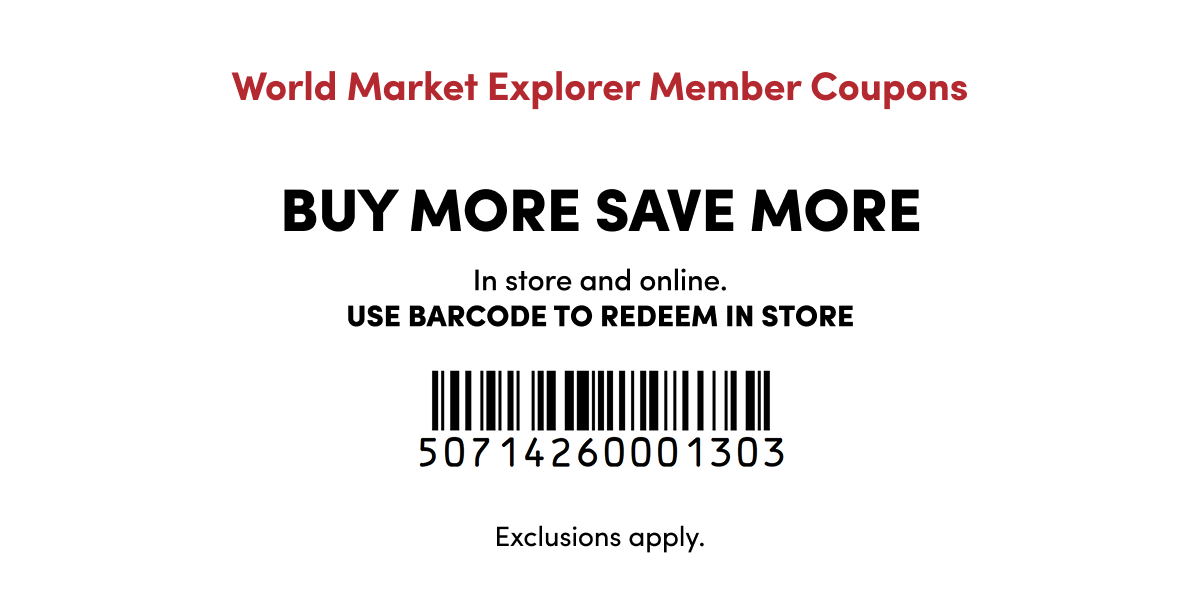World Market Explorer Member Coupons | BUY MORE SAVE MORE | In store and online. use barcode to redeem in store | Exclusions apply.