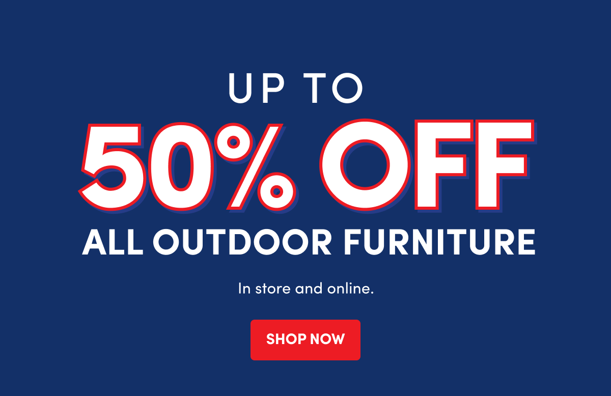 ALL OUTDOOR FURNITURE | In store and online. | SHOP NOW