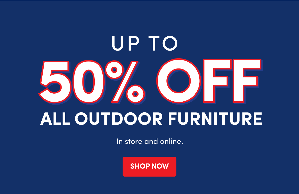 ALL OUTDOOR FURNITURE | In store and online. | SHOP NOW
