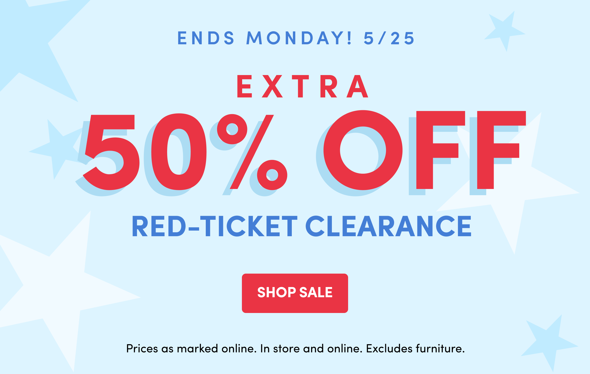 ENDS MONDAY! 5/25 | EXTRA 50% OFF | RED-TICKET CLEARANCE | SHOP Sale