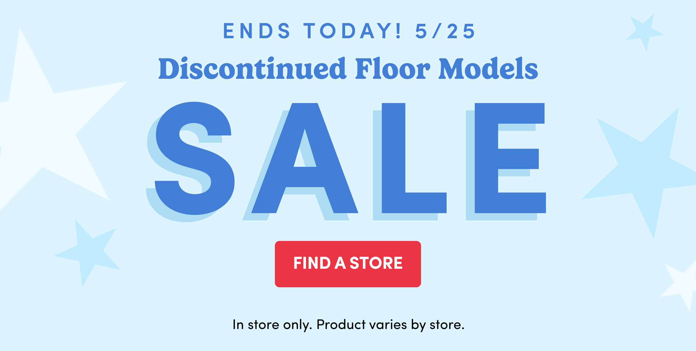 ENDS TODAY! 5/25 Discontinued Floor Models SALE Find a Store