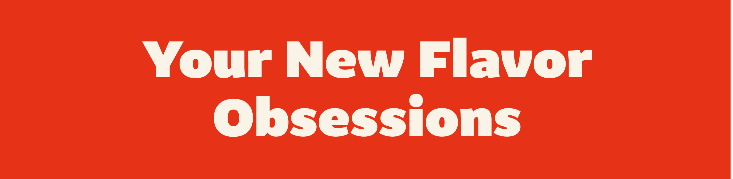 Your New Flavor Obsessions